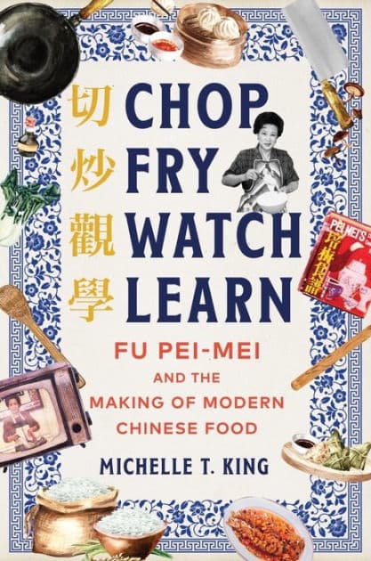 Chop Fry Watch Learn: Fu Pei-mei and the Making of Modern Chinese Food by Michelle T. King