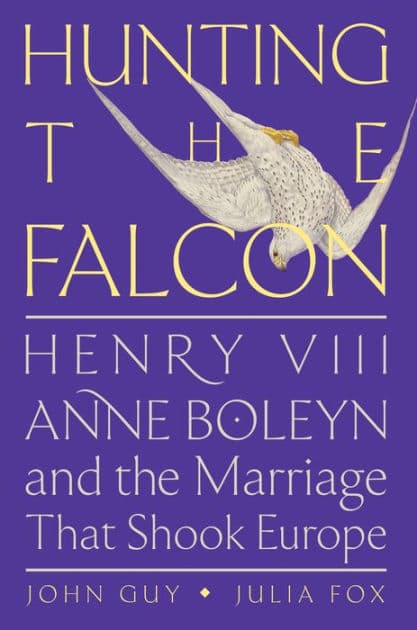 Hunting the Falcon: Henry VIII, Anne Boleyn, and the Marriage That Shook Europe by John Guy