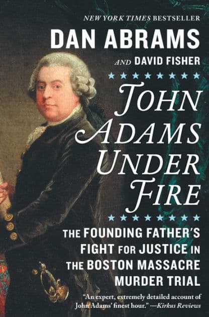 John Adams Under Fire: The Founding Father's Fight for Justice in the Boston Massacre Murder Trial by Dan Abrams