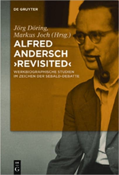 Alfred Andersch 'revisited': Werkbiographische Studien im Zeichen der Sebald-Debatte by Jorg Doring
