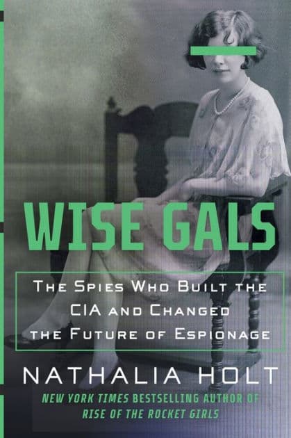 Wise Gals: The Spies Who Built the CIA and Changed the Future of Espionage by Nathalia Holt