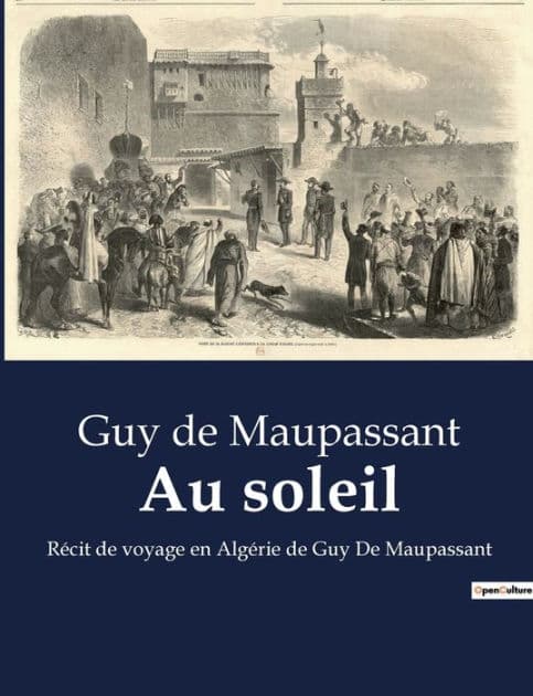 Au soleil: Récit de voyage en Algérie de Guy De Maupassant by Guy de Maupassant