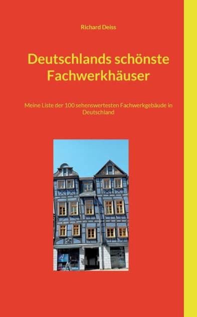 Deutschlands schï¿½nste Fachwerkhï¿½user: Meine Liste der 100 sehenswertesten Fachwerkgebï¿½ude in Deutschland by Richard Deiss