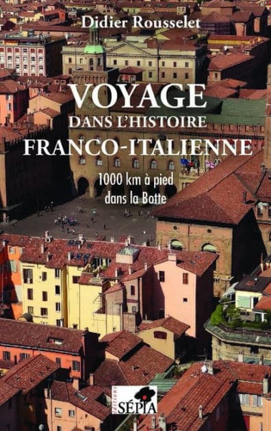 Voyage dans l'histoire franco-italienne: 1000 km à pied dans la Botte by Didier Rousselet