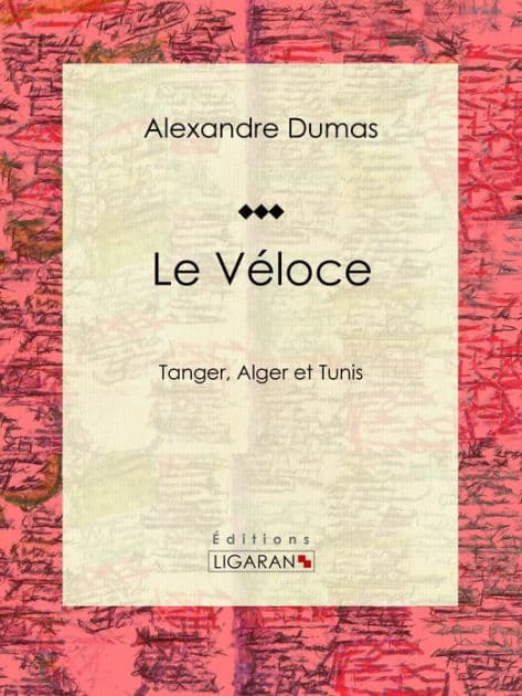 Le Véloce: ou Tanger, Alger et Tunis by Alexandre Dumas