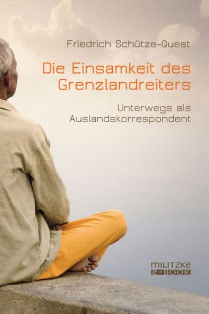 Die Einsamkeit des Grenzlandreiters: Unterwegs als Auslandskorrespondent by Friedrich Schütze-Quest