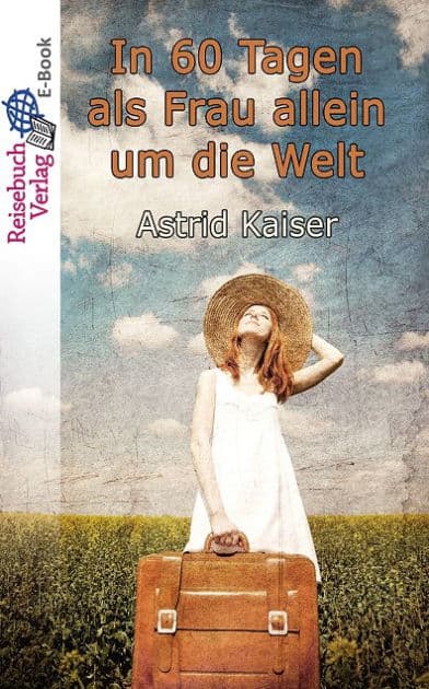 In 60 Tagen als Frau allein um die Welt: Eine kurze und bezahlbare Weltreise by Astrid Kaiser
