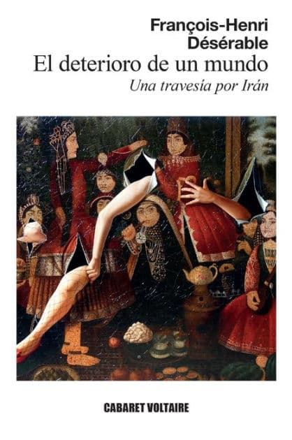 El deterioro de un mundo: Una travesía por Irán by François-Henri Désérable