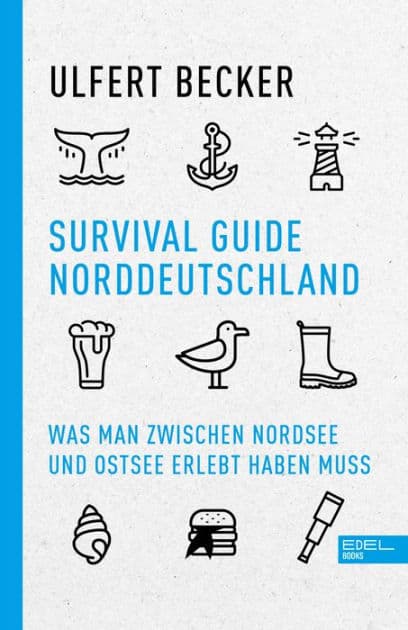Survival Guide Norddeutschland: Was man zwischen Nordsee und Ostsee erlebt haben muss by Ulfert Becker
