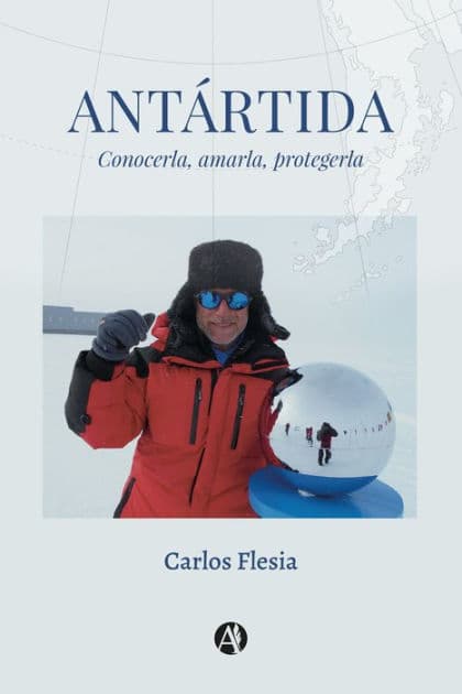 Antártida: Conocerla, amarla, protegerla" by Carlos Flesia