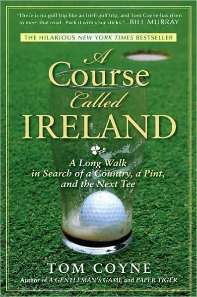 A Course Called Ireland: A Long Walk in Search of a Country, a Pint, and the Next Tee by Tom Coyne