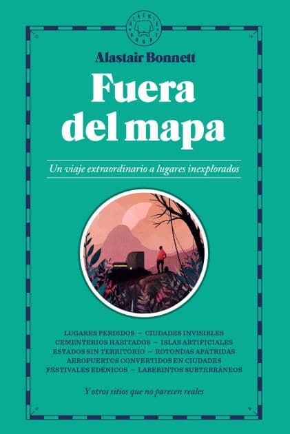 Fuera del mapa. Un viaje extraordinario a lugares inexplorados / Beyond the Map: Unruly Enclaves, Ghostly Places, Emerging Lands and Our Search For New Utopias by Alastair Bonnett