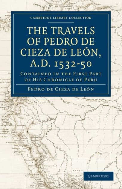 Travels of Pedro de Cieza de León, A.D. 1532-50: Contained in the First Part of his Chronicle of Peru by Pedro de Cieza de León