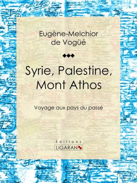 Syrie, Palestine, Mont Athos: Voyage aux pays du passé by Eugène-Melchior de Vogüé