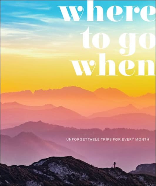 Where To Go When: Unforgettable Trips for Every Month by DK Travel