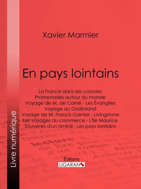 En pays lointains: La France dans ses colonies - Promenades autour du monde - Voyage de M. de Carné - Les Évangiles - Voyage au Groënland - Voyage de M. Francis Garnier - Livingstone - Les voyages du commerce - L'île Maurice - Souvenirs d'un amiral - Les by Xavier Marmier