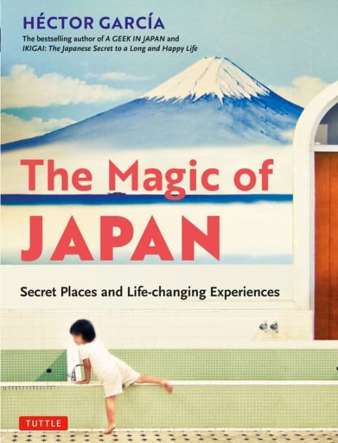 The Magic of Japan: Secret Places and Life-Changing Experiences (With 475 Color Photos) by Héctor García