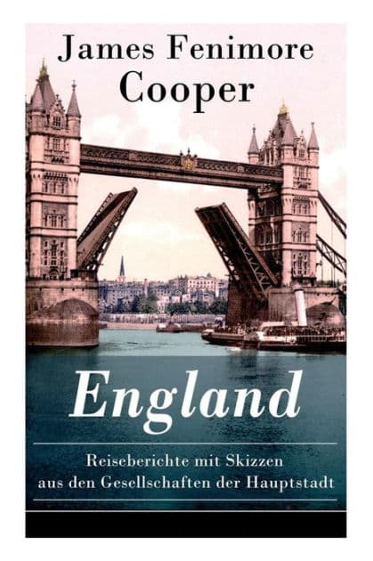England - Reiseberichte mit Skizzen aus den Gesellschaften der Hauptstadt: Lustige Anekdoten und Eindrï¿½cken by James Fenimore Cooper