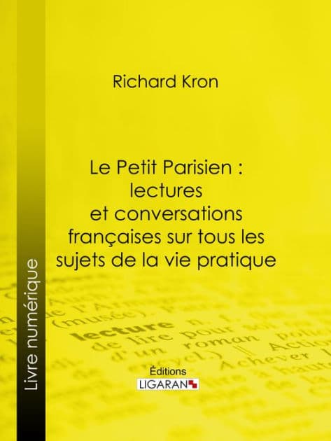 Le Petit Parisien : lectures et conversations françaises sur tous les sujets de la vie pratique: À l'usage de ceux qui désirent connaître la langue courante by Richard Kron