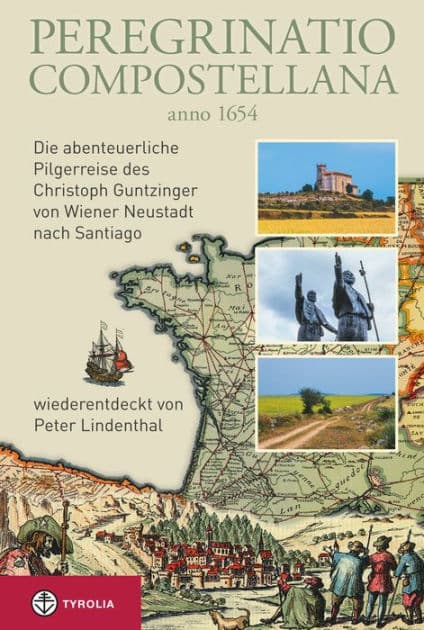 Peregrinatio Compostellana anno 1654: Die abenteuerliche Pilgerreise des Christoph Guntzinger von Wiener Neustadt nach Santiago, wiederentdeckt von Peter Lindenthal by Peter Lindenthal