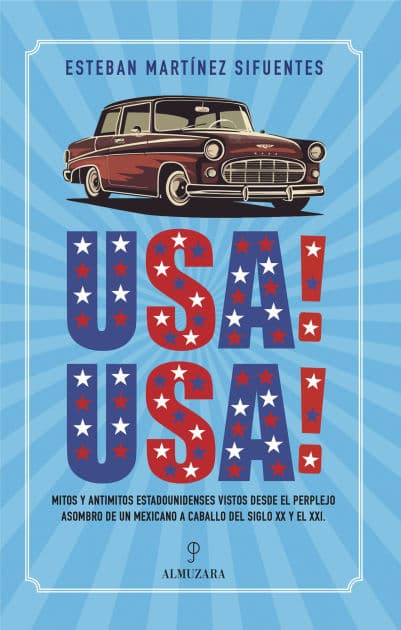 USA! USA!: Mitos y antimitos estadounidenses vistos desde el perplejo asombro de un mexicano a caballo del siglo XX y el XXI by Esteban Martínez Sifuentes