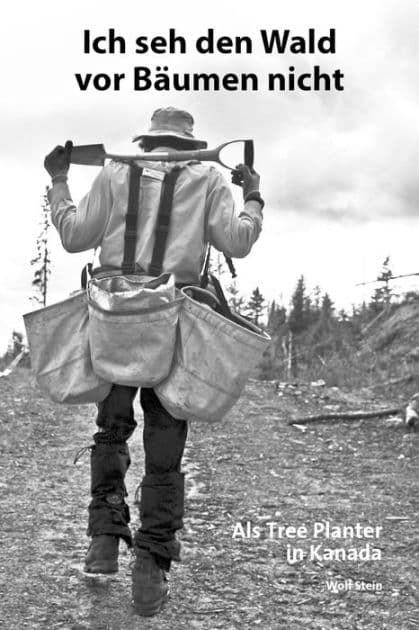 Ich seh den Wald vor Bäumen nicht: Als Tree Planter in Kanada by Wolf Stein