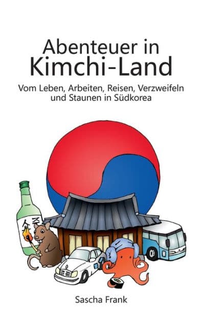 Abenteuer in Kimchi-Land: Vom Leben, Arbeiten, Reisen, Verzweifeln und Staunen in Sï¿½dkorea by Sascha Frank