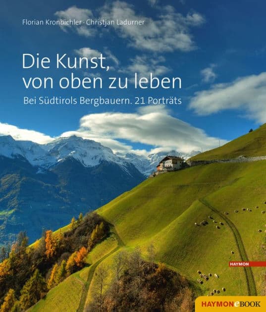 Die Kunst, von oben zu leben: Bei Südtirols Bergbauern. 21 Porträts by Florian Kronbichler