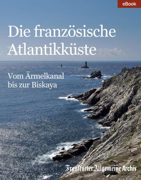 Die französische Atlantikküste: Vom Ärmelkanal bis zur Biskaya by Frankfurter Allgemeine Archiv
