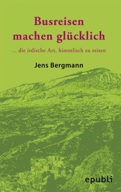 BUSREISEN MACHEN GLÜCKLICH: ...die irdische Art, himmlisch zu reisen by Jens Bergmann