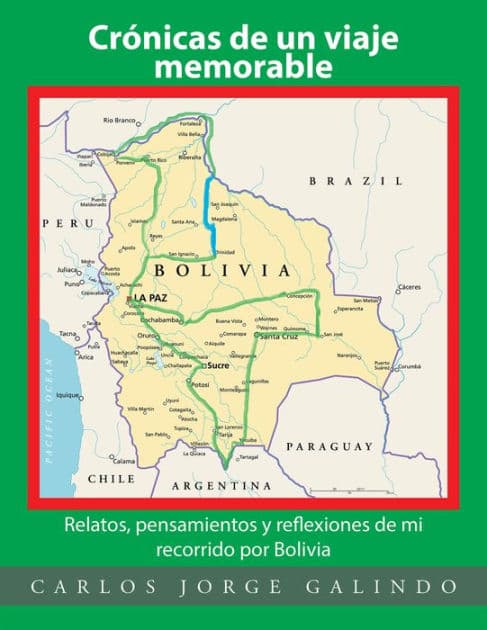 Crónicas De Un Viaje Memorable: Relatos, Pensamientos Y Reflexiones De Mi Recorrido Por Bolivia by Carlos Jorge Galindo