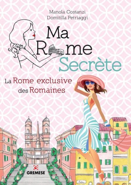 Ma Rome Secrète: La Rome exclusive des Romaines by Manola Costanzi