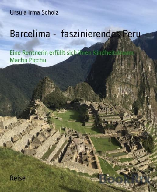 Barcelima - faszinierendes Peru: Eine Rentnerin erfüllt sich ihren Kindheitstraum: Machu Picchu by Ursula Irma Scholz
