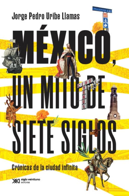 México, un mito de siete siglos: Crónicas de la ciudad infinita by Llamas Uribe Jorge Pedro