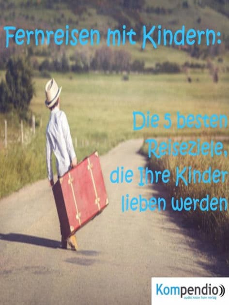 Fernreisen mit Kindern:: Die 5 besten Reiseziele, die Ihre Kinder lieben werden by Alessandro Dallmann