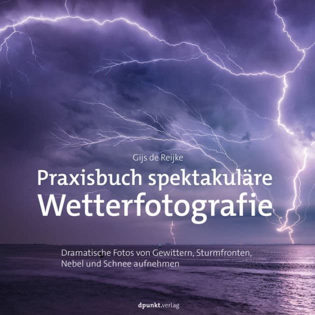 Praxisbuch spektakuläre Wetterfotografie: Dramatische Fotos von Gewittern, Sturmfronten, Nebel und Schnee aufnehmen by Gijs de Reijke