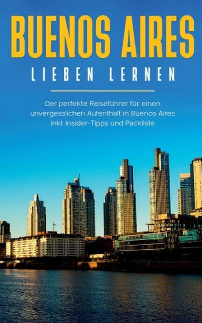 Buenos Aires lieben lernen: Der perfekte Reisefï¿½hrer fï¿½r einen unvergesslichen Aufenthalt in Buenos Aires inkl. Insider-Tipps und Packliste by Marlinde Fuchs