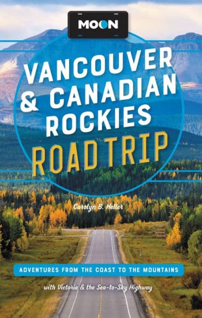 Moon Vancouver & Canadian Rockies Road Trip: Adventures from the Coast to the Mountains, with Victoria and the Sea-to-Sky Highway by Carolyn B. Heller