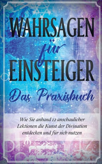 Wahrsagen für Einsteiger - Das Praxisbuch: Wie Sie anhand 12 anschaulicher Lektionen die Kunst der Divination entdecken und für sich nutzen by Miriam Engels