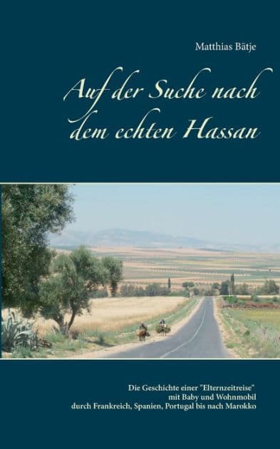 Auf der Suche nach dem echten Hassan: Eine Elternzeit-Wohnmobil-Reise bis nach Marokko by Matthias Bïtje