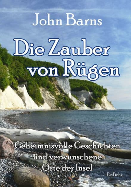 Die Zauber von Rügen - Geheimnisvolle Geschichten und verwunschene Orte der Insel by John Barns