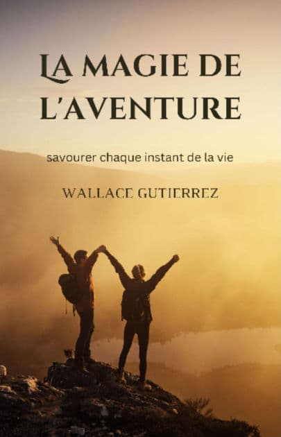 La magie de l'aventure: savourer chaque instant de la vie by Wallace Gutierrez
