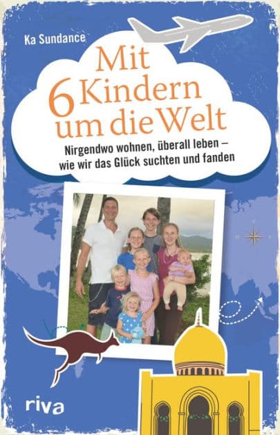 Mit sechs Kindern um die Welt: Nirgendwo wohnen, überall leben - Wie wir das Glück suchten und fanden by Ka Sundance