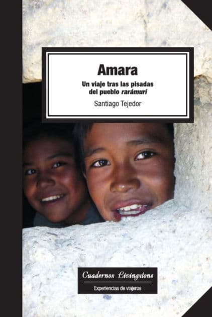 Amara: Un viaje tras las pisadas del pueblo rarámuri by Santiago Tejedor Calvo
