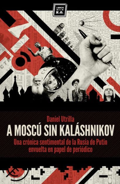 A Moscú sin Kaláshnikov: (Crónica sentimental de la Rusia de Putin envuelta en papel de periódico) by Daniel Utrilla