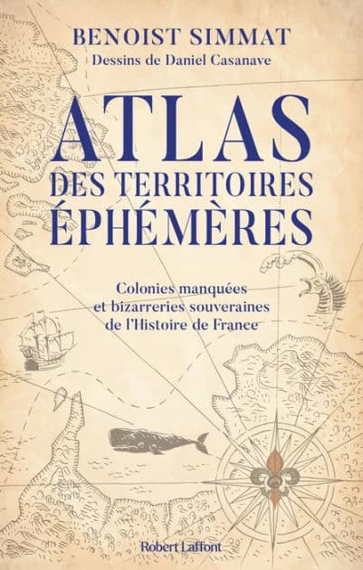 Atlas des territoires éphémères - Colonies manquées et bizarreries souveraines de l'Histoire de France by Benoist Simmat
