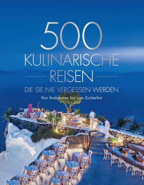 500 kulinarische Reisen, die Sie nie vergessen werden: Von Andalusien bis zum Zuckerhut by National Geographic