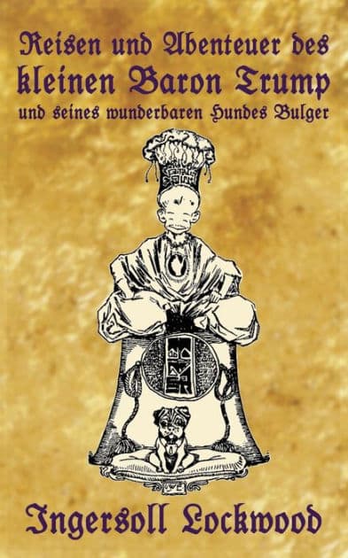 Reisen und Abenteuer des kleinen Baron Trump und seines wunderbaren Hundes Bulger: Eine Donald J. Trump Prophezeiung von vor 120 Jahren by Ingersoll Lockwood