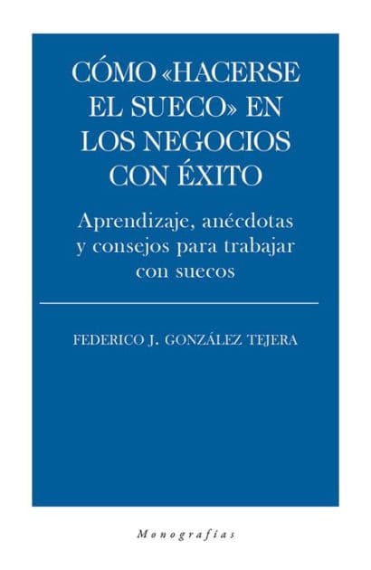 Cómo "hacerse el sueco" en los negocios con éxito: Aprendizaje, anécdotas y consejos para trabajar con suecos by Federico J. González Tejera