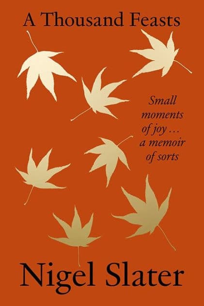 A Thousand Feasts: Small Moments of Joy . A Memoir of Sorts by Nigel Slater